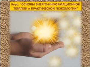 Базовый курс из 3-х блоков: "ОСНОВЫ ЭНЕРГО-ИНФОРМАЦИОННОЙ ТЕРАПИИ и ПРАКТИЧЕСКОЙ ПСИХОЛОГИИ"